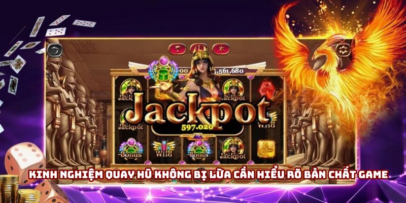 Kinh nghiệm quay hũ không bị lừa cần hiểu rõ bản chất game