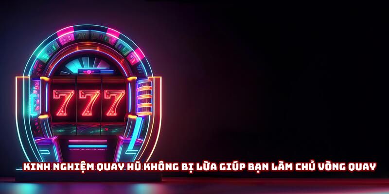 Kinh nghiệm quay hũ không bị lừa