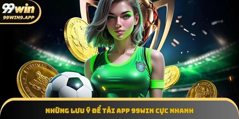 Lưu ý quan trọng khi tải app 99win thật nhanh